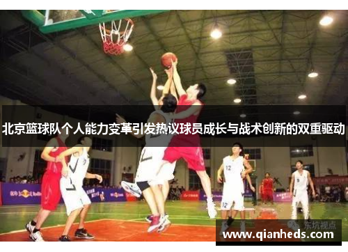 北京篮球队个人能力变革引发热议球员成长与战术创新的双重驱动