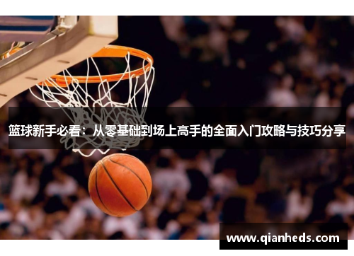 篮球新手必看：从零基础到场上高手的全面入门攻略与技巧分享