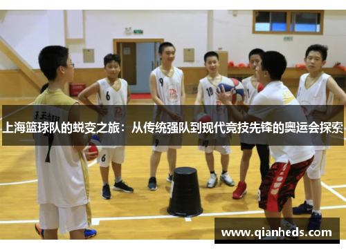 上海篮球队的蜕变之旅：从传统强队到现代竞技先锋的奥运会探索