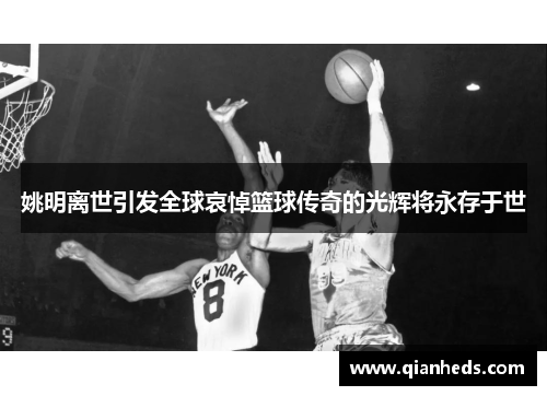 姚明离世引发全球哀悼篮球传奇的光辉将永存于世