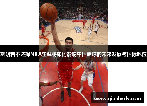 姚明若不选择NBA生涯将如何影响中国篮球的未来发展与国际地位