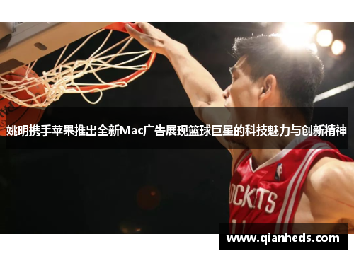 姚明携手苹果推出全新Mac广告展现篮球巨星的科技魅力与创新精神