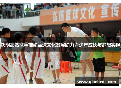 姚明高然携手推动篮球文化发展助力青少年成长与梦想实现