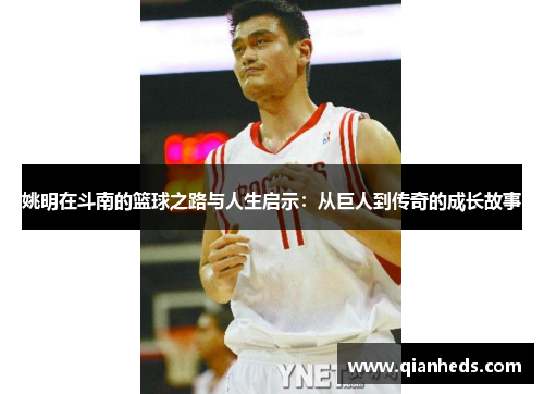 姚明在斗南的篮球之路与人生启示：从巨人到传奇的成长故事