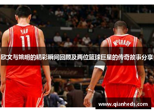 欧文与姚明的精彩瞬间回顾及两位篮球巨星的传奇故事分享