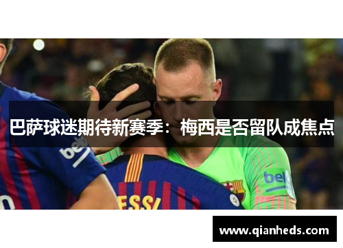 巴萨球迷期待新赛季：梅西是否留队成焦点