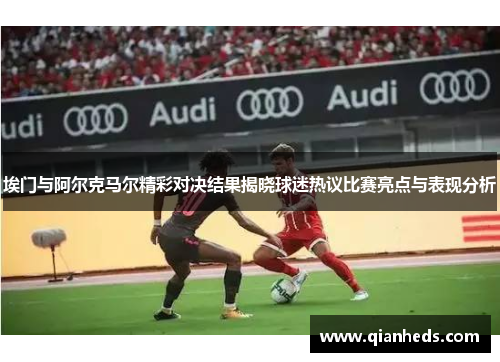 埃门与阿尔克马尔精彩对决结果揭晓球迷热议比赛亮点与表现分析