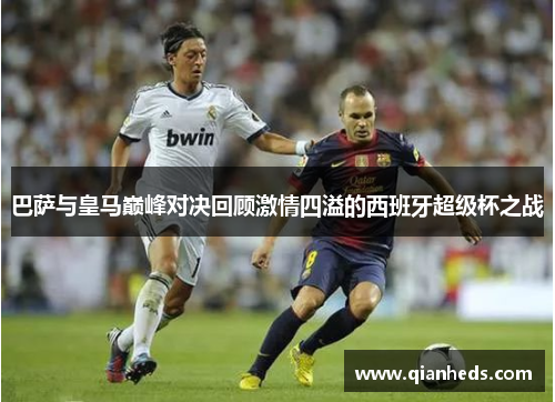 巴萨与皇马巅峰对决回顾激情四溢的西班牙超级杯之战