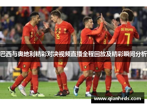巴西与奥地利精彩对决视频直播全程回放及精彩瞬间分析