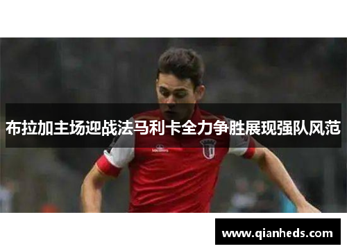 布拉加主场迎战法马利卡全力争胜展现强队风范