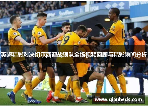 英超精彩对决切尔西迎战狼队全场视频回顾与精彩瞬间分析