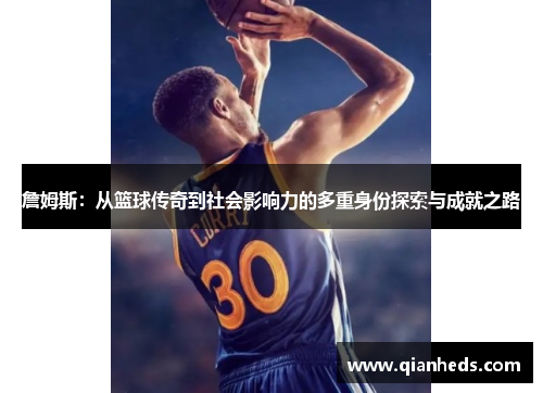 詹姆斯：从篮球传奇到社会影响力的多重身份探索与成就之路